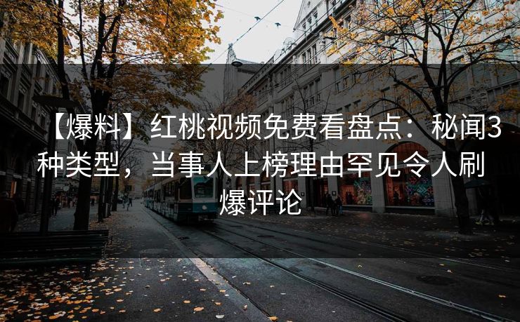 【爆料】红桃视频免费看盘点：秘闻3种类型，当事人上榜理由罕见令人刷爆评论