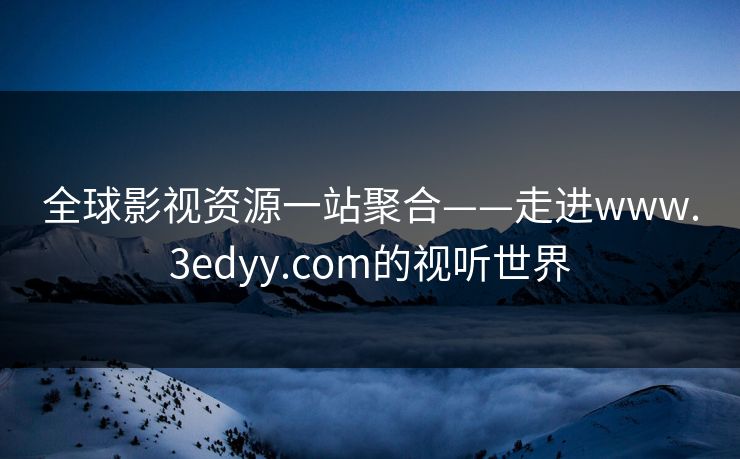 全球影视资源一站聚合——走进www.3edyy.com的视听世界
