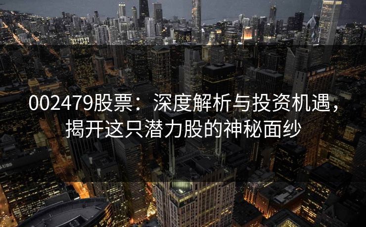 002479股票：深度解析与投资机遇，揭开这只潜力股的神秘面纱