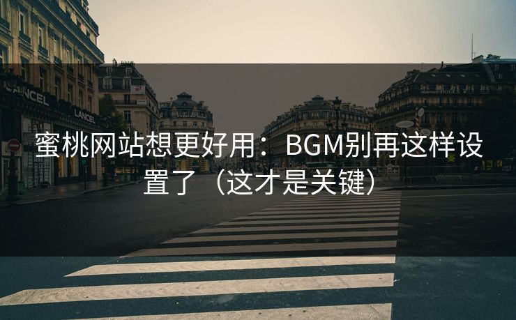 蜜桃网站想更好用：BGM别再这样设置了（这才是关键）
