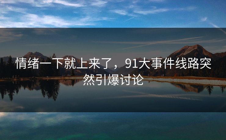 情绪一下就上来了，91大事件线路突然引爆讨论